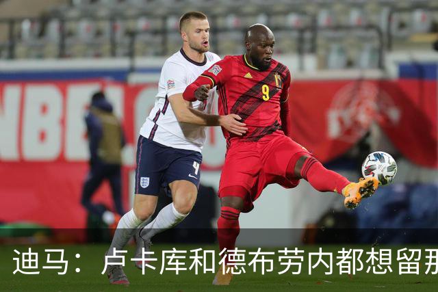 迪马：卢卡库和德布劳内都想留那不勒斯，这会让阿莱格里感到高兴